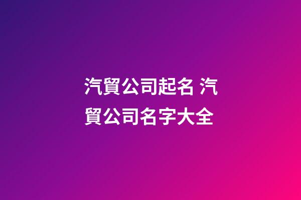 汽貿公司起名 汽貿公司名字大全